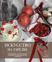 Искусство на тарелке. Сервировка, вдохновение и рецепты для домашних торжеств