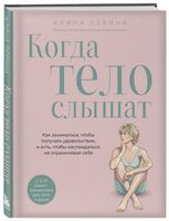 Когда тело слышат. Как заниматься, чтобы получать удовольствие и есть, чтобы наслаждаться, не ограничивая себя