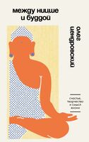 Между Ницше и Буддой. Счастье, творчество и смысл жизни