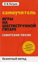 Самоучитель игры на шестиструнной гитаре: советские песни. Безнотный метод