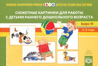Картотека сюжетных картинок. Выпуск 44. Сюжетные картинки для работы с детьми раннего дошкольного возраста. 2-3 года
