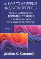 "Но в то же время на другом уровне..." Психоаналитическая теория и техника в кляйнианском/бионианском подходе. Книга 1