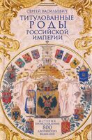Титулованные роды Российской империи. История происхождения 800 дворянских фамилий