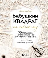 Бабушкин квадрат на новый лад. 50 трендовых авторских узоров для вязания крючком. 11 стильных идей для дома и гардероба