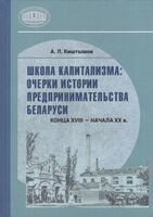 Школа капитализма: очерки истории предпринимательства Беларуси конца XVIII – начала XX в.