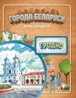 Города Беларуси. Гродно. Атлас для детей