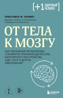 От тела к мозгу. Как нарушения метаболизма становятся причиной депрессии, биполярного расстройства, СДВГ, ПТСР и других заболеваний