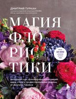 Магия флористики. Авторский курс аранжировки композиций: идеи, стиль и профессиональные приемы от Дмитрия Туркана