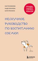 Гладь, люби, хвали. Нескучное руководство по воспитанию собаки