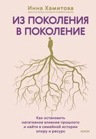 Из поколения в поколение. Как остановить негативное влияние прошлого и найти в семейной истории опору и ресурс