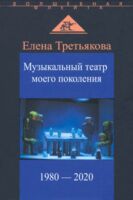 Музыкальный театр моего поколения. 1980-2020 гг.