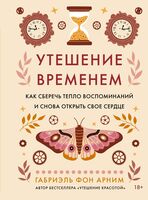 Утешение временем. Как сберечь тепло воспоминаний и снова открыть свое сердце