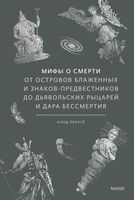 Мифы о смерти. От островов блаженных и знаков-предвестников до дьявольских рыцарей и дара бессмертия