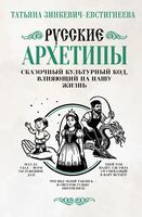 Русские архетипы. Сказочный культурный код, влияющий на нашу жизнь