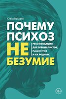 Почему психоз не безумие. Рекомендации для специалистов, пациентов и их родных