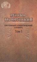 Русско-белорусский системный семантический словарь. В 2 томах. Том 1